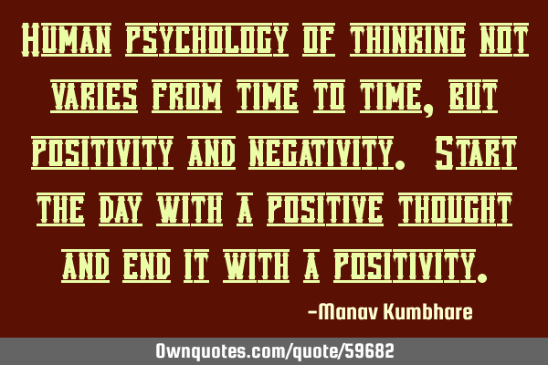 Human psychology of thinking not varies from time to time, but positivity and negativity. Start the