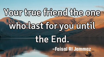 Your true friend the one who last for you until the End.