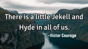 There is a little Jekell and Hyde in all of us.