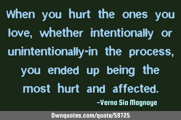 When you hurt the ones you love,whether intentionally or unintentionally-in the process, you ended