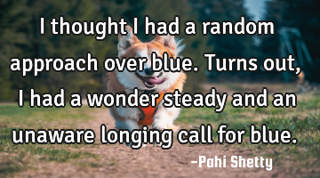 I thought I had a random approach over blue. Turns out, I had a wonder steady and an unaware