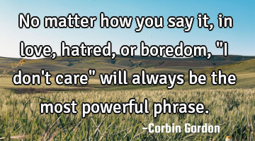 No matter how you say it, in love, hatred, or boredom, "I don