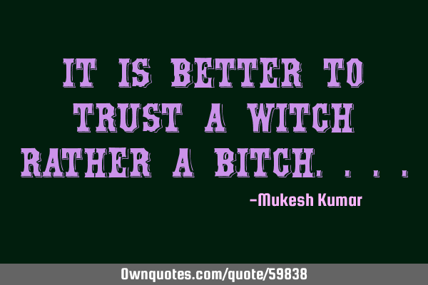 It is better to trust a witch rather a