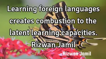 Learning foreign languages creates combustion to the latent learning capacities. Rizwan Jamil