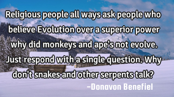 Religious people all ways ask people who believe Evolution over a superior power why did monkeys