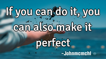 If you can do it, you can also make it perfect