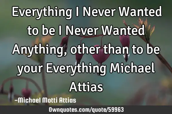 Everything I Never Wanted to be I Never Wanted Anything, other than to be your Everything Michael A