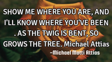 SHOW ME WHERE YOU ARE, AND I