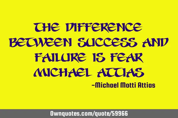 The difference between success and failure is
