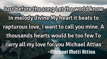 Just before the song Let the world know In melody divine My heart it beats to rapturous love, I