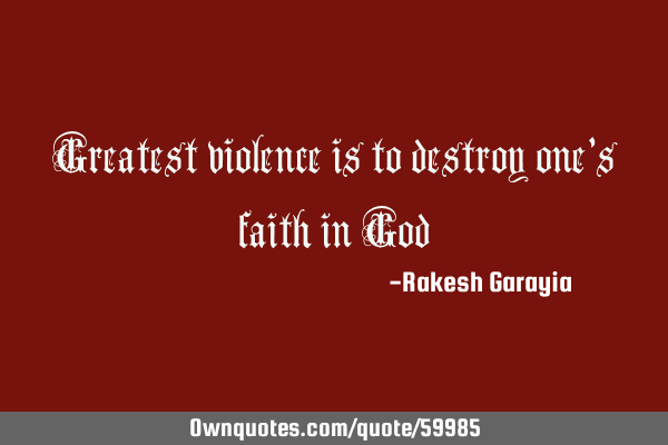 Greatest violence is to destroy one’s faith in G