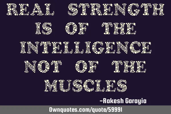 Real strength is of the intelligence not of the
