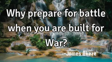 Why prepare for battle when you are built for War?