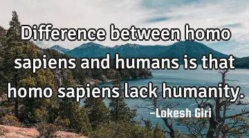 Difference between homo sapiens and humans is that homo sapiens lack