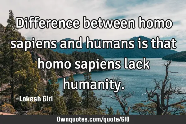 Difference between homo sapiens and humans is that homo sapiens lack