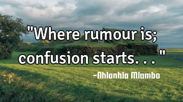 "Where rumour is; confusion starts..."