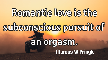 Romantic love is the subconscious pursuit of an