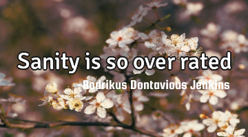 Sanity is so over rated