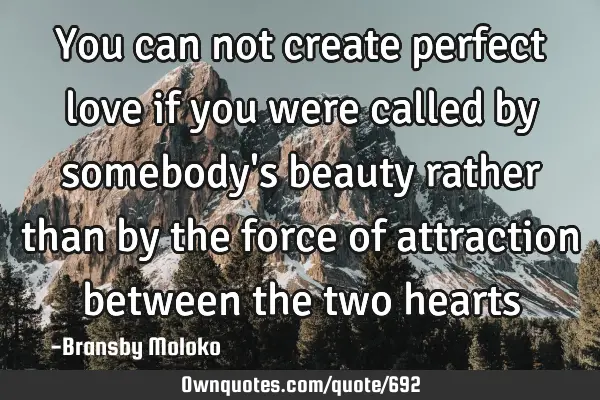 You can not create perfect love if you were called by somebody