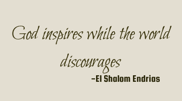 God inspires while the world discourages