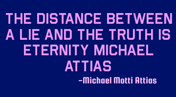 The distance between a lie and the truth is eternity Michael Attias
