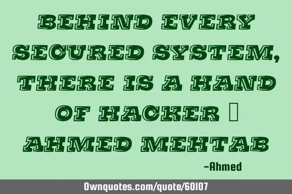 Behind Every Secured System , There is a hand of HACKER ~ Ahmed M