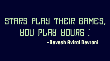 Stars play their games, you play yours :)