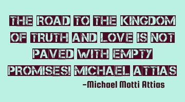 The road to the kingdom of truth and love is not paved with empty promises! Michael Attias