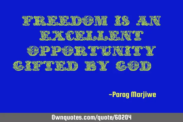 Freedom is an excellent opportunity gifted by god..!!