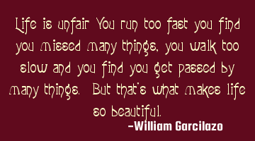 Life is unfair You run too fast you find you missed many things, you walk too slow and you find you