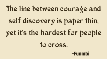 The line between courage and self discovery is paper thin, yet it