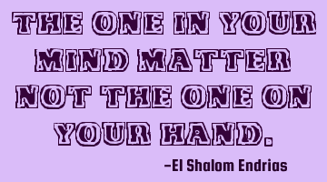 The one in your mind matter not the one on your hand.