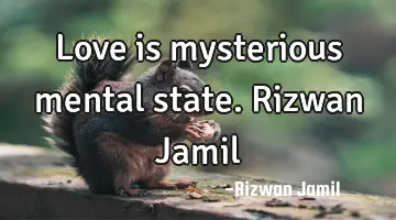 Love is mysterious mental state. Rizwan Jamil