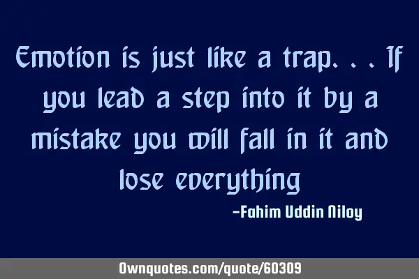 Emotion is just like a trap...if you lead a step into it by a mistake you will fall in it and lose