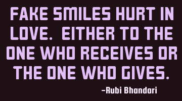 Fake smiles hurt in love. Either to the one who receives or the one who gives.