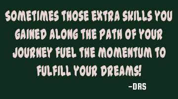 Sometimes those extra skills you gained along the path of your journey fuel the momentum to fulfill