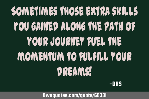Sometimes those extra skills you gained along the path of your journey fuel the momentum to fulfill