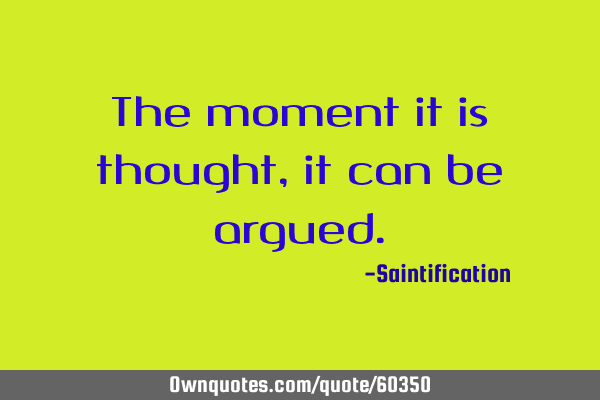 The moment it is thought, it can be