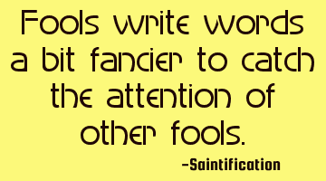 Fools write words a bit fancier to catch the attention of other fools.