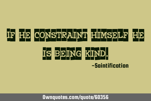 If he constraint himself, he is being