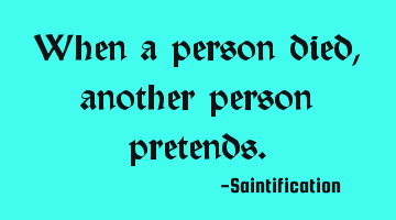 When a person died, another person pretends.