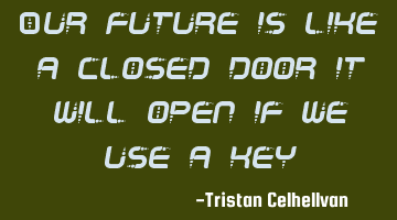 Our future is like a closed door it will open if we use a key