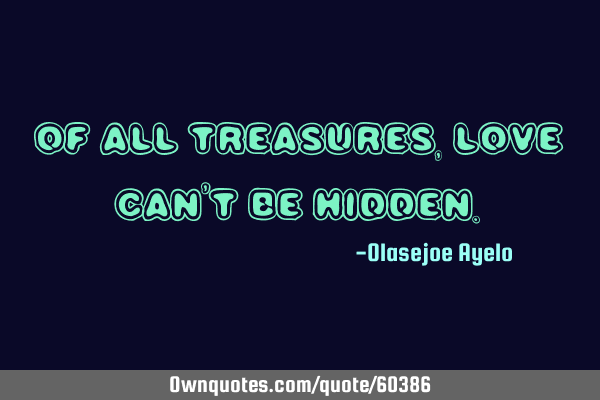 Of all treasures, love can