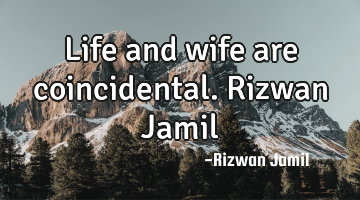Life and wife are coincidental. Rizwan Jamil