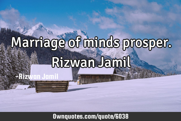 Marriage of minds prosper. Rizwan J