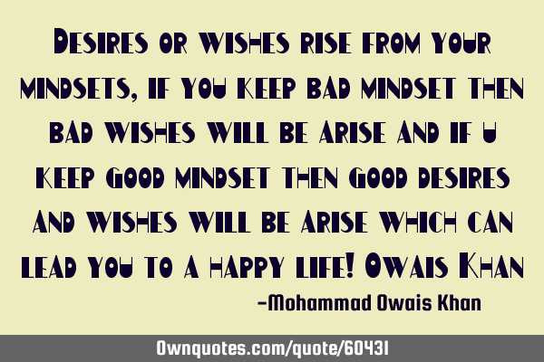 Desires or wishes rise from your mindsets,if you keep bad mindset then bad wishes will be arise and