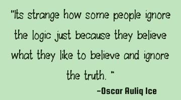 It is strange how some people ignore the logic just because they believe what they like to believe