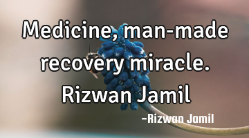 Medicine, man-made recovery miracle. Rizwan Jamil