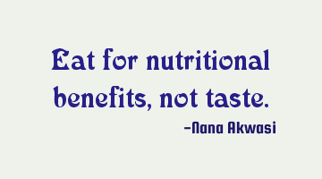Eat for nutritional benefits, not