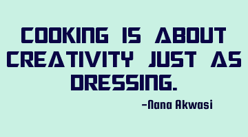 Cooking is about creativity just as dressing.